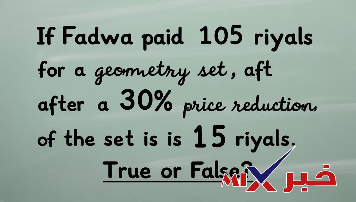 إذا دفعت فدوى 10,5 ريالات ثمن لعلبة هندسة بعد تخفيض سعرها بنسبة 30% فإن سعر العلبة الأصلي يساوي 15 ريالا صواب خطأ