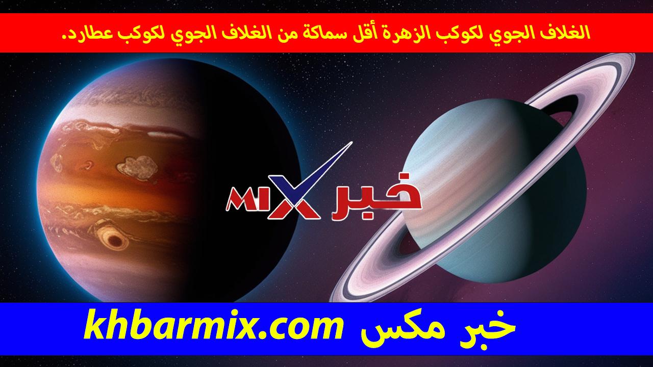 الغلاف الجوي لكوكب الزهرة أقل سماكة من الغلاف الجوي لكوكب عطارد.