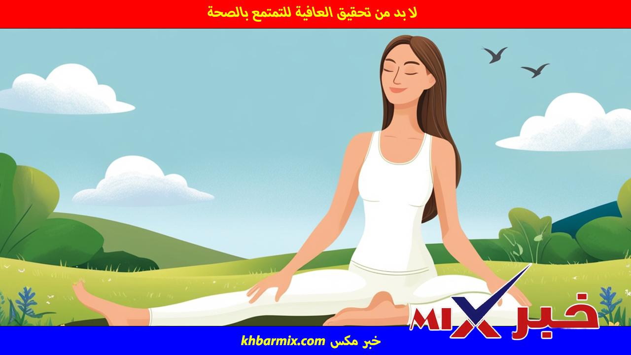 لا بد من تحقيق العافية للتمتمع بالصحة