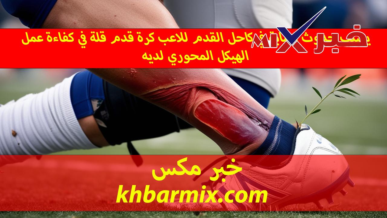 يسبب حدوث إصابة في كاحل القدم للاعب كرة قدم قلة في كفاءة عمل الهيكل المحوري لديه.